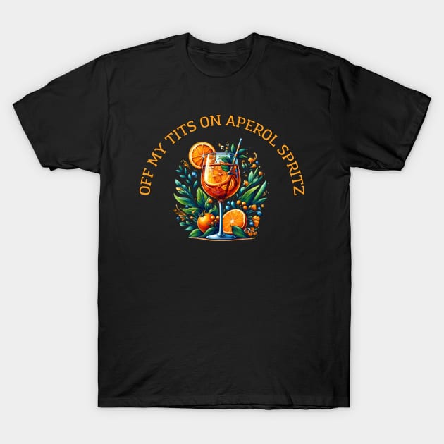 Off My Tits On Aperol Spritz Casual Summer Drink Cocktail Enthusiasts T-Shirt by Melisachic